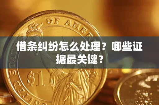 武汉借条纠纷怎么处理？哪些证据最关键？