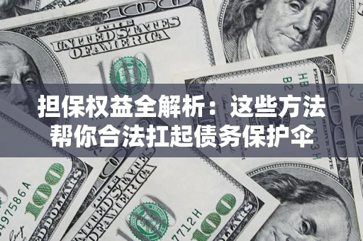 武汉担保权益全解析：这些方法帮你合法扛起债务保护伞