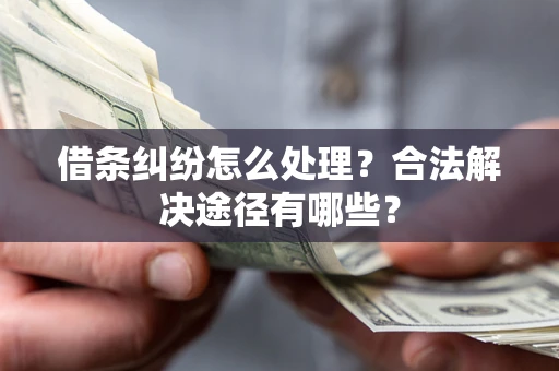 武汉借条纠纷怎么处理？合法解决途径有哪些？