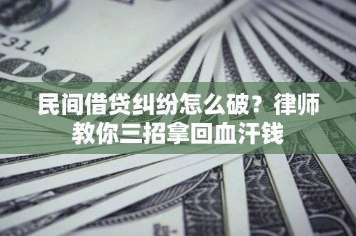 武汉民间借贷纠纷怎么破？律师教你三招拿回血汗钱