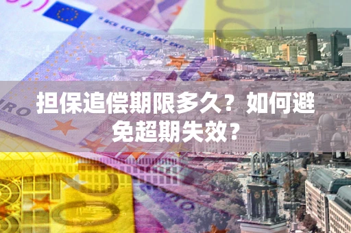 武汉担保追偿期限多久?如何避免超期失效? 武汉担保追偿期限多久?如何避免超期失效?