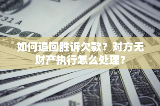 武汉如何追回胜诉欠款？对方无财产执行怎么处理？