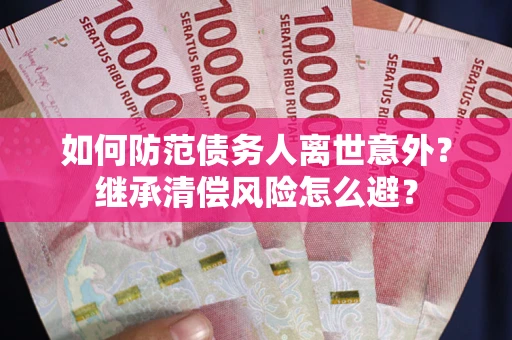 武汉如何防范债务人离世意外？继承清偿风险怎么避？