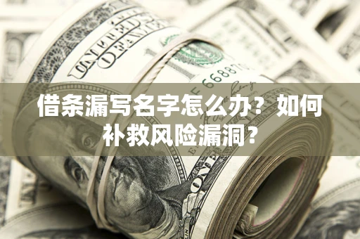 武汉借条漏写名字怎么办？如何补救风险漏洞？