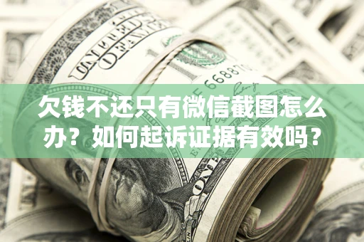 武汉欠钱不还只有微信截图怎么办？如何起诉证据有效吗？