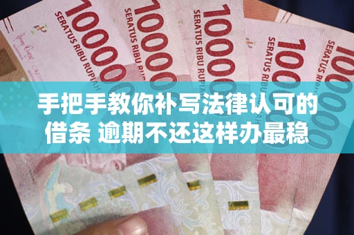 武汉手把手教你补写法律认可的借条 逾期不还这样办最稳妥