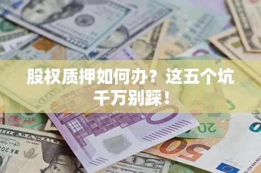 武汉股权质押如何办？这五个坑千万别踩！