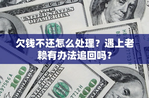 武汉欠钱不还怎么处理？遇上老赖有办法追回吗？