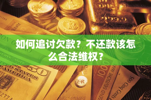 武汉如何追讨欠款？不还款该怎么合法维权？