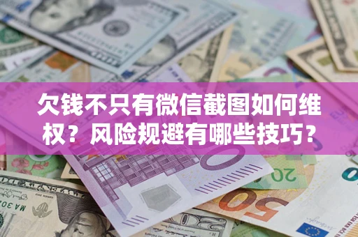 武汉欠钱不只有微信截图如何维权？风险规避有哪些技巧？