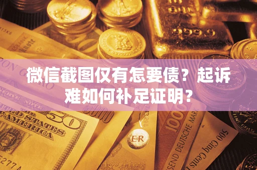 武汉微信截图仅有怎要债？起诉难如何补足证明？