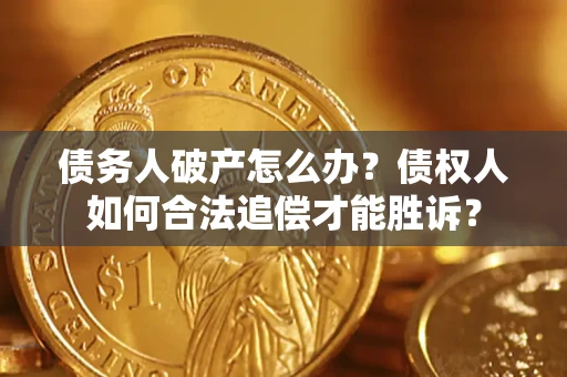 武汉债务人破产怎么办？债权人如何合法追偿才能胜诉？