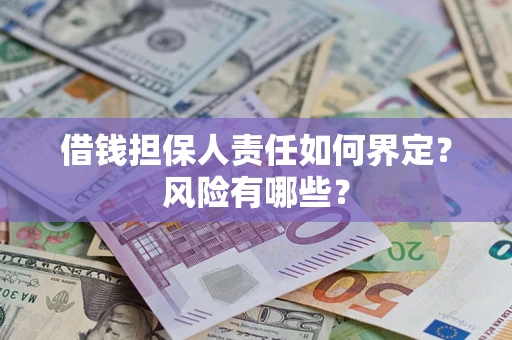 武汉借钱担保人责任如何界定?风险有哪些? 武汉借钱担保人责任如何界定?风险有哪些?