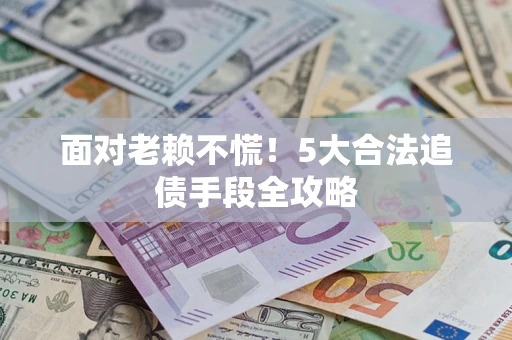 武汉面对老赖不慌！5大合法追债手段全攻略