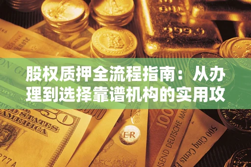 武汉股权质押全流程指南：从办理到选择靠谱机构的实用攻略
