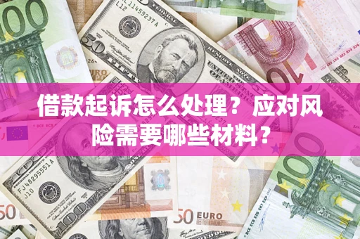 武汉借款起诉怎么处理？应对风险需要哪些材料？