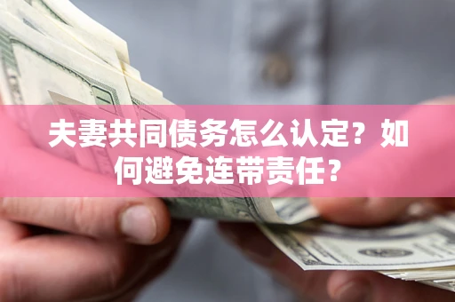 武汉夫妻共同债务怎么认定？如何避免连带责任？