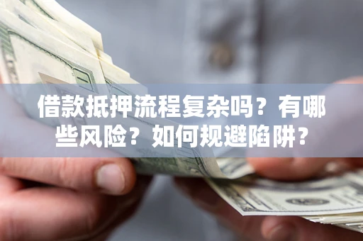 武汉借款抵押流程复杂吗？有哪些风险？如何规避陷阱？