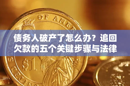 武汉债务人破产了怎么办？追回欠款的五个关键步骤与法律策略