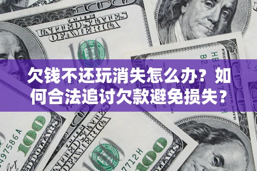 武汉欠钱不还玩消失怎么办?如何合法追讨欠款避免损失? 武汉欠钱不还玩消失怎么办?如何合法追讨欠款避免损失?