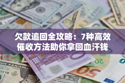 武汉欠款追回全攻略：7种高效催收方法助你拿回血汗钱