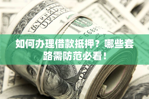 武汉如何办理借款抵押？哪些套路需防范必看！