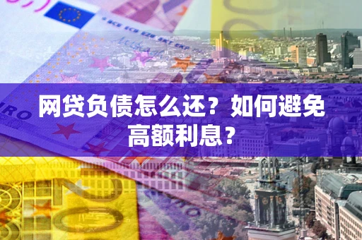武汉网贷负债怎么还？如何避免高额利息？
