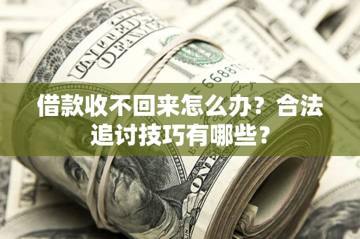 武汉借款收不回来怎么办？合法追讨技巧有哪些？