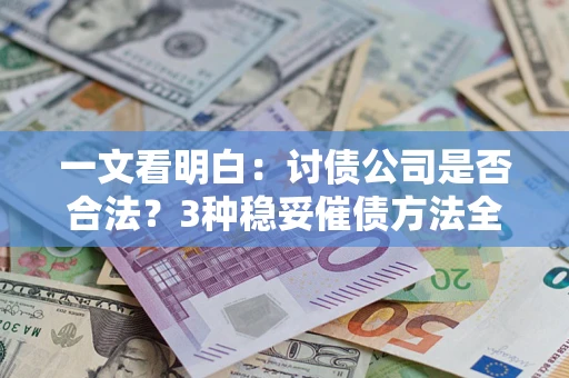 武汉一文看明白：讨债公司是否合法？3种稳妥催债方法全解析