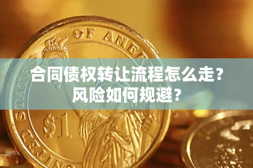 武汉合同债权转让流程怎么走？风险如何规避？