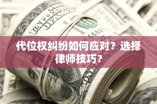 武汉代位权纠纷如何应对？选择律师技巧？