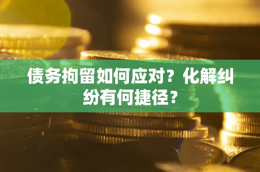 武汉债务拘留如何应对？化解纠纷有何捷径？
