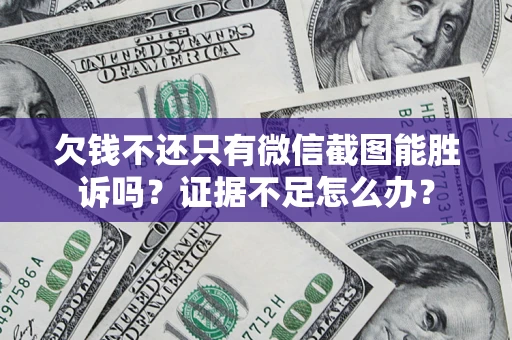 武汉欠钱不还只有微信截图能胜诉吗？证据不足怎么办？