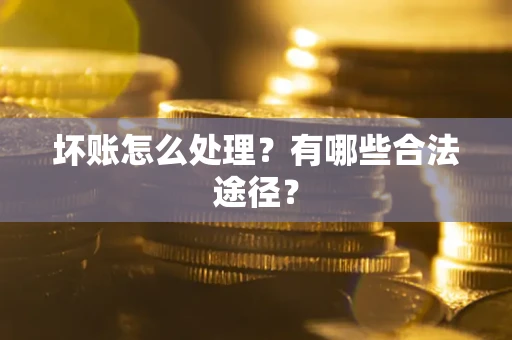 武汉坏账怎么处理？有哪些合法途径？