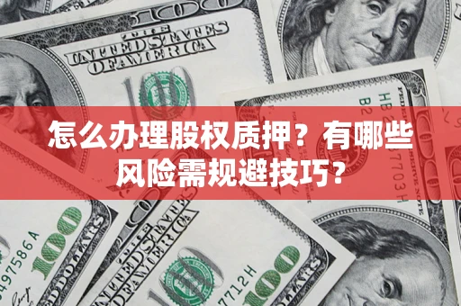 武汉怎么办理股权质押？有哪些风险需规避技巧？