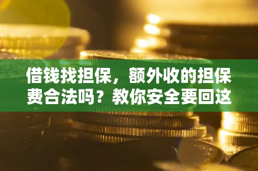 武汉借钱找担保，额外收的担保费合法吗？教你安全要回这笔钱