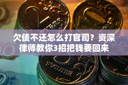 武汉欠债不还怎么打官司？资深律师教你3招把钱要回来