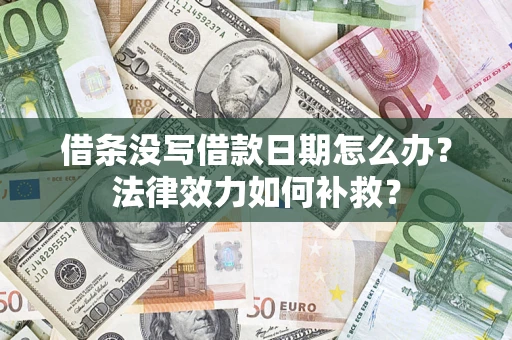 武汉借条没写借款日期怎么办?法律效力如何补救? 武汉借条没写借款日期怎么办?法律效力如何补救?