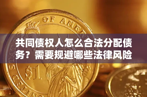 武汉共同债权人怎么合法分配债务？需要规避哪些法律风险？