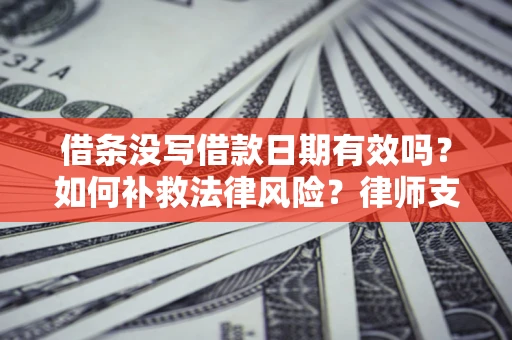 武汉借条没写借款日期有效吗？如何补救法律风险？律师支招