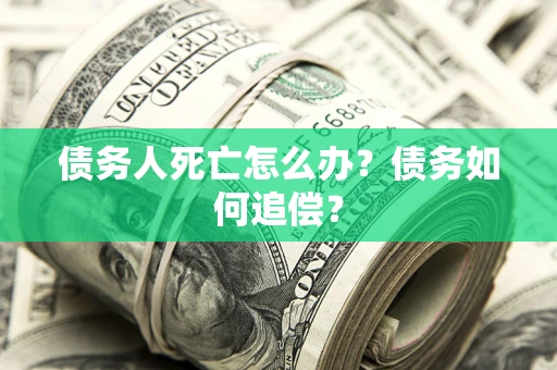 武汉债务人死亡怎么办？债务如何追偿？