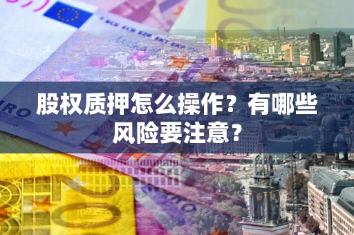 武汉股权质押怎么操作？有哪些风险要注意？