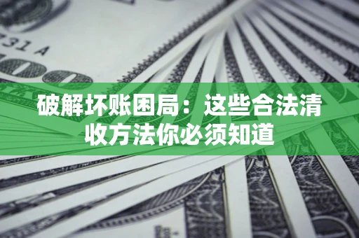 武汉破解坏账困局：这些合法清收方法你必须知道