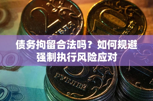 武汉债务拘留合法吗？如何规避强制执行风险应对