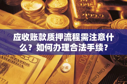 武汉应收账款质押流程需注意什么？如何办理合法手续？