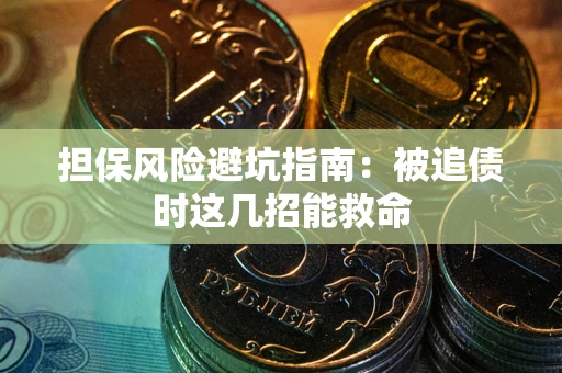 武汉担保风险避坑指南：被追债时这几招能救命