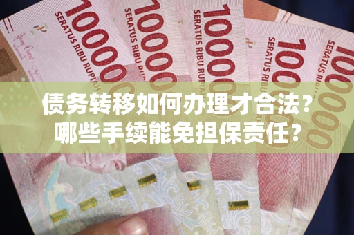 武汉债务转移如何办理才合法？哪些手续能免担保责任？