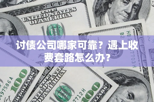 武汉讨债公司哪家可靠？遇上收费套路怎么办？