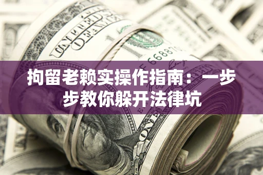 武汉拘留老赖实操作指南：一步步教你躲开法律坑