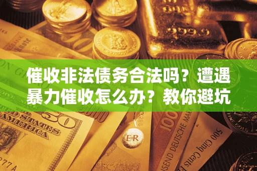 武汉催收非法债务合法吗？遭遇暴力催收怎么办？教你避坑指南！
